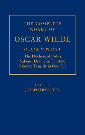 The Complete Works of Oscar Wilde: Volume V: Plays I: The Duchess of Padua, Salomé: Drame en un Acte, Salome: Tragedy in One Act